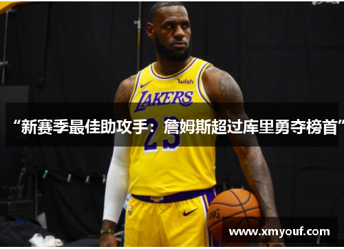 “新赛季最佳助攻手：詹姆斯超过库里勇夺榜首”