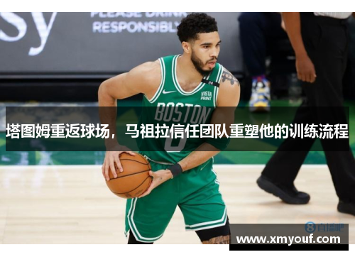 塔图姆重返球场，马祖拉信任团队重塑他的训练流程